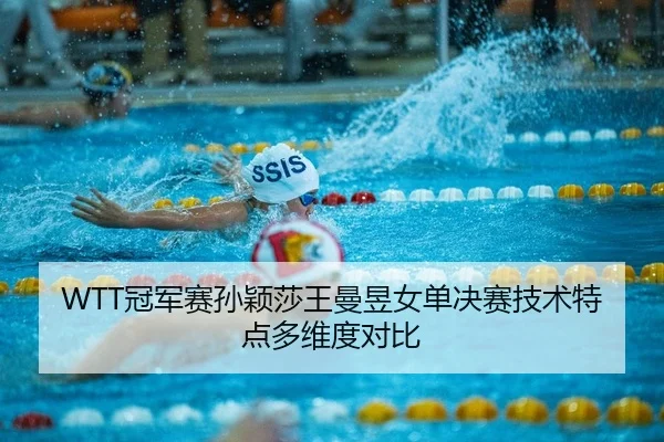 WTT冠军赛孙颖莎王曼昱女单决赛技术特点多维度对比